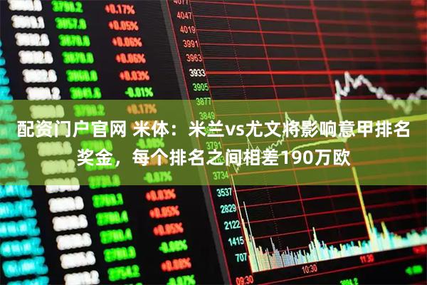 配资门户官网 米体：米兰vs尤文将影响意甲排名奖金，每个排名之间相差190万欧