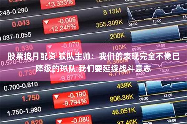 股票按月配资 狼队主帅：我们的表现完全不像已降级的球队 我们要延续战斗意志