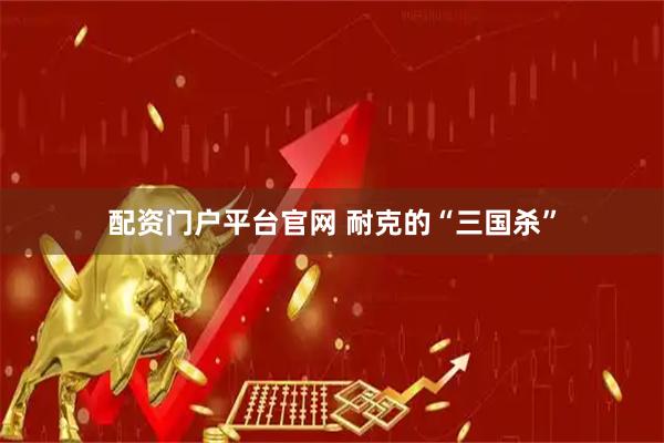 配资门户平台官网 耐克的“三国杀”