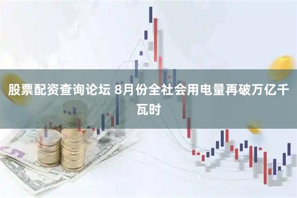 股票配资查询论坛 8月份全社会用电量再破万亿千瓦时